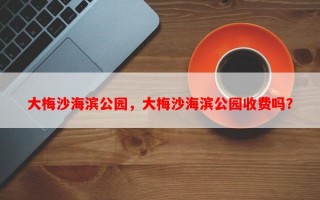 大梅沙海滨公园，大梅沙海滨公园收费吗？