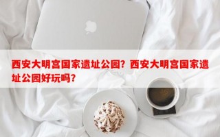 西安大明宫国家遗址公园？西安大明宫国家遗址公园好玩吗？