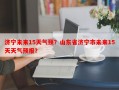 济宁未来15天气预？山东省济宁市未来15天天气预报？
