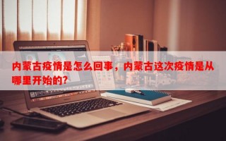 内蒙古疫情是怎么回事，内蒙古这次疫情是从哪里开始的?