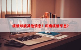 疫情印度其他消息？印度疫情平息？