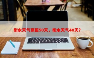 衡水天气预报50天，衡水天气40天？