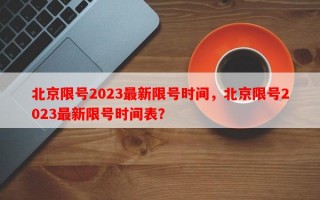 北京限号2023最新限号时间，北京限号2023最新限号时间表？