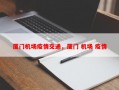 厦门机场疫情交通，厦门 机场 疫情