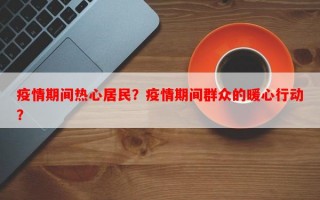 疫情期间热心居民？疫情期间群众的暖心行动？