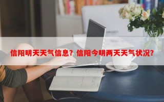 信阳明天天气信息？信阳今明两天天气状况？