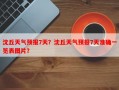 沈丘天气预报7天？沈丘天气预报7天准确一览表图片？