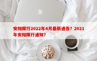 安阳限行2022年4月最新通告？2021年安阳限行通知？