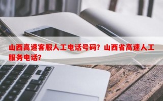 山西高速客服人工电话号码？山西省高速人工服务电话？