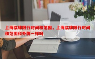 上海临牌限行时间和范围，上海临牌限行时间和范围和外牌一样吗