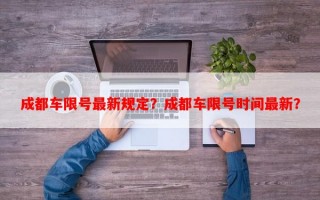 成都车限号最新规定？成都车限号时间最新？