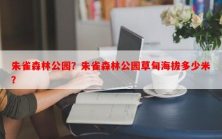 朱雀森林公园？朱雀森林公园草甸海拔多少米？