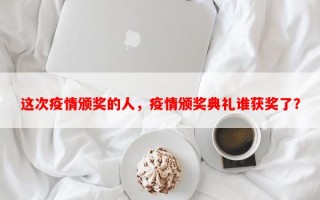 这次疫情颁奖的人，疫情颁奖典礼谁获奖了？