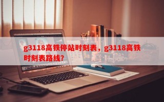 g3118高铁停站时刻表，g3118高铁时刻表路线？
