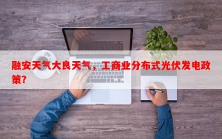 融安天气大良天气，工商业分布式光伏发电政策？