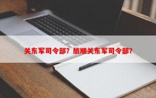 关东军司令部？旅顺关东军司令部？