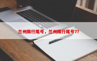 兰州限行尾号，兰州限行尾号7？