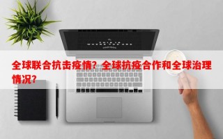 全球联合抗击疫情？全球抗疫合作和全球治理情况？