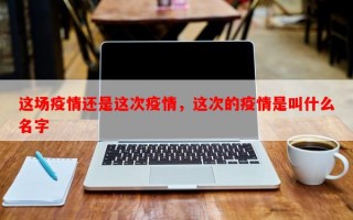 这场疫情还是这次疫情，这次的疫情是叫什么名字