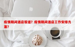 疫情期间酒店报道？疫情期间酒店工作安排方案？