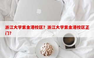 浙江大学紫金港校区？浙江大学紫金港校区正门？