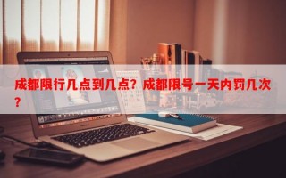 成都限行几点到几点？成都限号一天内罚几次？
