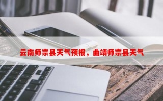 云南师宗县天气预报，曲靖师宗县天气