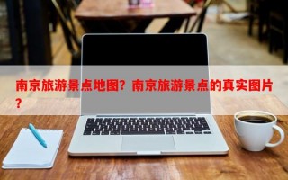南京旅游景点地图？南京旅游景点的真实图片？