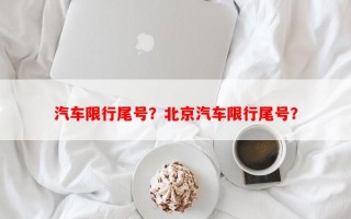 汽车限行尾号？北京汽车限行尾号？