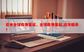 近来全球疫情蔓延，全球疫情蔓延,远洋船员？