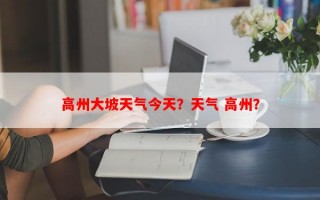高州大坡天气今天？天气 高州？