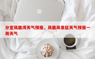 分宜凤凰湾天气预报，凤凰风景区天气预报一周天气