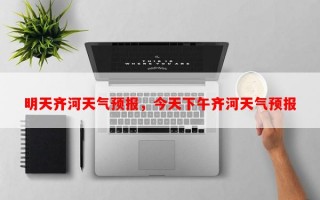 明天齐河天气预报，今天下午齐河天气预报