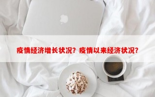 疫情经济增长状况？疫情以来经济状况？