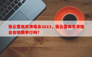 张云雷南京演唱会2023，张云雷南京演唱会会如期举行吗？