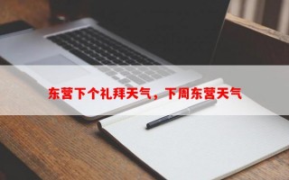 东营下个礼拜天气，下周东营天气