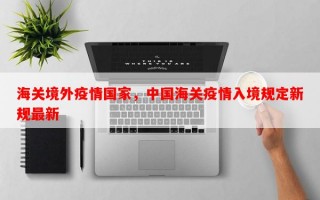海关境外疫情国家，中国海关疫情入境规定新规最新