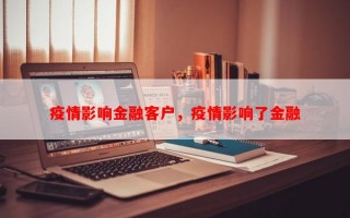 疫情影响金融客户，疫情影响了金融