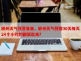 郴州天气预警暴雨，郴州天气预报30天每天24个小时的都献出来？