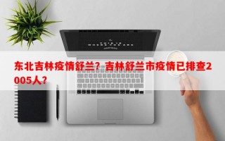 东北吉林疫情舒兰？吉林舒兰市疫情已排查2005人？