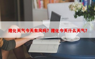 隆化天气今天有风吗？隆化今天什么天气？