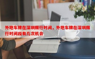 外地车牌在深圳限行时间，外地车牌在深圳限行时间段有几次机会