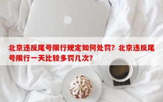 北京违反尾号限行规定如何处罚？北京违反尾号限行一天比较多罚几次？
