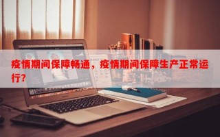 疫情期间保障畅通，疫情期间保障生产正常运行？