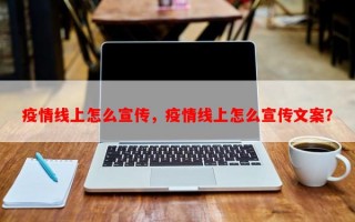 疫情线上怎么宣传，疫情线上怎么宣传文案？