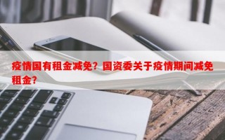 疫情国有租金减免？国资委关于疫情期间减免租金？