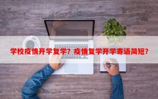 学校疫情开学复学？疫情复学开学寄语简短？