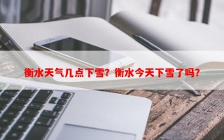 衡水天气几点下雪？衡水今天下雪了吗？