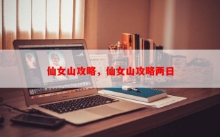 仙女山攻略，仙女山攻略两日