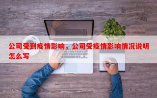 公司受到疫情影响，公司受疫情影响情况说明怎么写